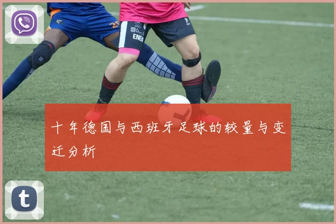 十年德国与西班牙足球的较量与变迁分析