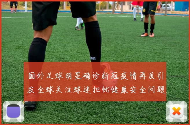 国外足球明星确诊新冠疫情再度引发全球关注球迷担忧健康安全问题