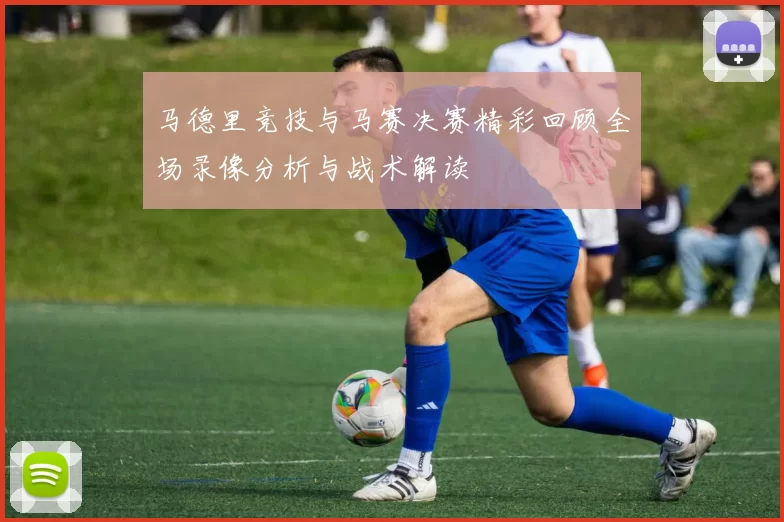 马德里竞技与马赛决赛精彩回顾全场录像分析与战术解读