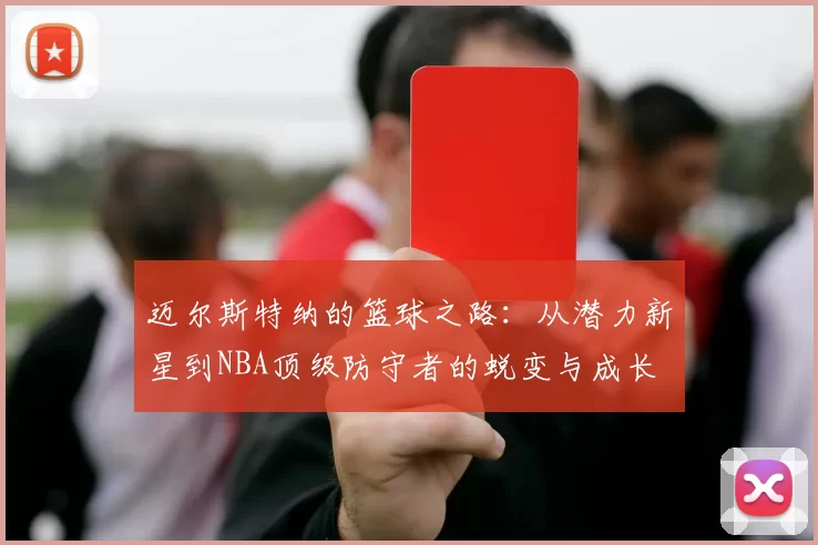 迈尔斯特纳的篮球之路：从潜力新星到NBA顶级防守者的蜕变与成长