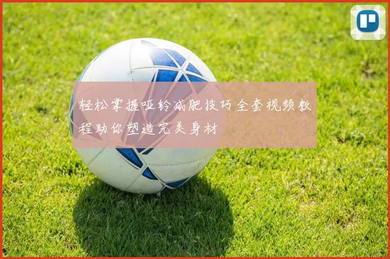 轻松掌握哑铃减肥技巧全套视频教程助你塑造完美身材